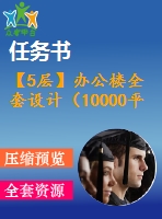 【5層】辦公樓全套設計（10000平，含任務書，計算書，建筑圖，結構圖）
