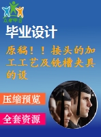 原稿！！接頭的加工工藝及銑槽夾具的設(shè)計【任務(wù)書+畢業(yè)論文+cad+solidworks】