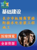 長(zhǎng)沙市板塘商貿(mào)樓附樓水電安裝工程施工組織設(shè)計(jì)
