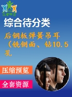 后鋼板彈簧吊耳（銑側(cè)面、鉆10.5孔、鉆30孔）的工藝和工裝設(shè)計(jì)