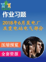 2018年6月發(fā)電廠及變電站電氣部分第一、二、三次作業(yè)（含答案）